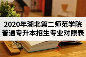 2020年湖北第二師范學(xué)院普通專升本招生專業(yè)對照表