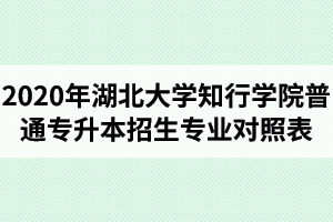 2020年湖北大學(xué)知行學(xué)院普通專升本招生專業(yè)對(duì)照表