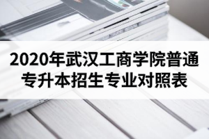 2020年武漢工商學院普通專升本招生專業(yè)對照表