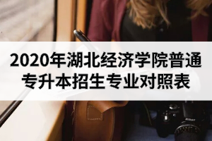 2020年湖北經(jīng)濟(jì)學(xué)院普通專升本招生專業(yè)對照表