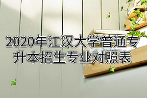  2020年江漢大學普通專升本招生專業(yè)對照表