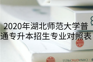 2020年湖北師范大學普通專升本招生專業(yè)對照表