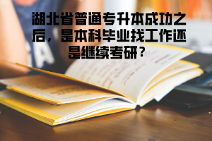 湖北省普通專升本成功之后，是本科畢業(yè)找工作還是繼續(xù)考研