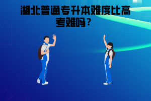 湖北普通專升本難度比高考難嗎？高考考不好是否還有必要參加湖北普通專升本