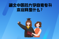 湖北中醫(yī)藥大學(xué)自考專升本官網(wǎng)是什么？