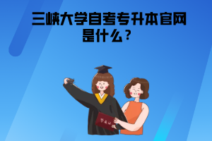 三峽大學(xué)自考專(zhuān)升本官網(wǎng)是什么