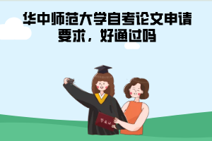 華中師范大學(xué)自考論文申請(qǐng)要求，好通過(guò)嗎