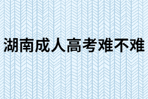 湖南成人高考難嗎？