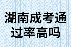 湖南成考專(zhuān)升本難嗎？通過(guò)率高嗎？