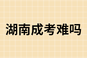 湖南成人高考：難還是簡單？