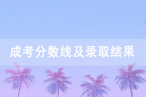 2020年黃岡職業(yè)技術(shù)學(xué)院成人高考錄取分?jǐn)?shù)線及錄取結(jié)果