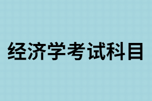 湖南成考經(jīng)濟學(xué)考試科目有哪些？