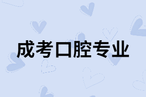 湖南成考口腔專業(yè)有用嗎？專業(yè)課程有哪些？