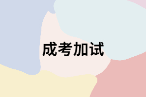 成考在什么樣的情況下才會(huì)加試？加試時(shí)要注意哪些？