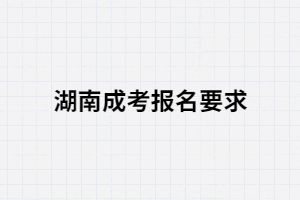 2021年報(bào)考湖南成人高考的要求是什么？