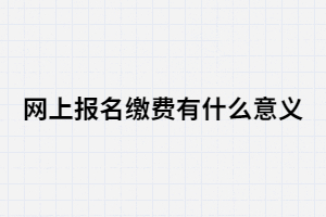 湖南成考網(wǎng)上報(bào)名繳費(fèi)有什么意義？