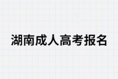 2021年報考湖南成考你必須要知道的幾件事