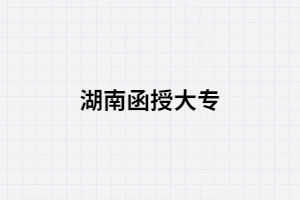 2021年湖南省函授大?？梢詧?bào)名的學(xué)校有哪些?