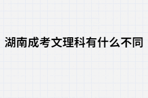 湖南成人高考文理科有哪些不同？