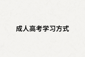 湖南成人高考有那三種學(xué)習(xí)方式？又是怎樣學(xué)習(xí)的？