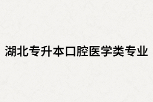 湖北專升本口腔醫(yī)學專業(yè)有哪些院校招生？