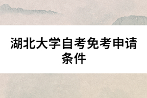 湖北大學(xué)自考免考申請(qǐng)條件