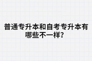 普通專升本和自考專升本有哪些不一樣？