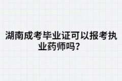 湖南成考畢業(yè)證可以報考執(zhí)業(yè)藥師嗎？