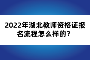 2022年湖北教師資格證報(bào)名流程怎么樣的？