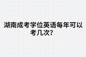 湖南成考學(xué)位英語每年可以考幾次？