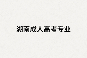 湖南成考專業(yè)有哪些適合男生報(bào)考？