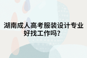 湖南成人高考服裝設(shè)計(jì)專業(yè)好找工作嗎？