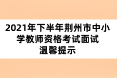 2021年下半年荊州市中小學教師資格考試面試溫馨提示