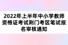 2022年上半年中小學(xué)教師資格證考試荊門考區(qū)筆試報(bào)名審核通知