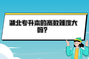 湖北專升本的高數(shù)難度大嗎？