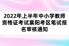 2022年上半年中小學(xué)教師資格證考試襄陽考區(qū)筆試報(bào)名審核通知