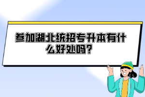 參加湖北統(tǒng)招專升本有什么好處嗎？