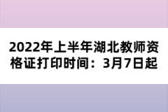 2022年上半年湖北教師資格證打印時間：3月7日起