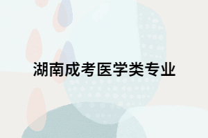 湖南成考想要報(bào)考醫(yī)學(xué)類專業(yè)要滿足哪些條件？