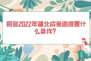 報名2022年湖北成考函授要什么條件？