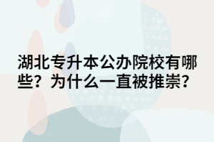 湖北專升本公辦院校有哪些？為什么一直被推崇？