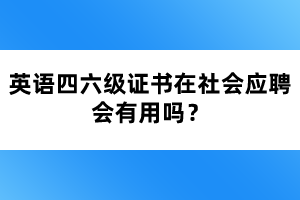 英語四六級證書在社會應(yīng)聘會有用嗎？