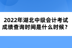 2022年湖北中級會計考試成績查詢時間是什么時候？