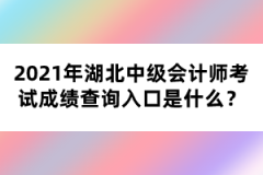 2021年湖北中級會計師考試成績查詢入口是什么？