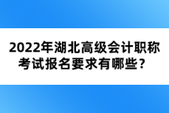 2022年湖北高級(jí)會(huì)計(jì)職稱考試報(bào)名要求有哪些？