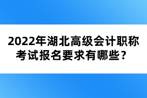 2022年湖北高級會計職稱考試報名要求有哪些？