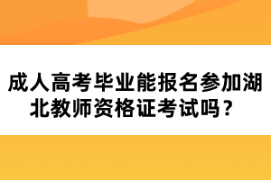 成人高考畢業(yè)能報名參加湖北教師資格證考試嗎？