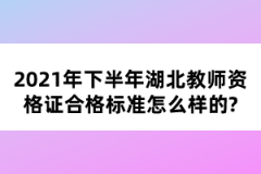 2021年下半年湖北教師資格證合格標(biāo)準(zhǔn)怎么樣的？