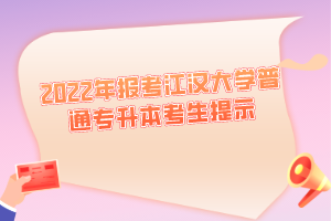 2022年報(bào)考江漢大學(xué)普通專升本考生提示