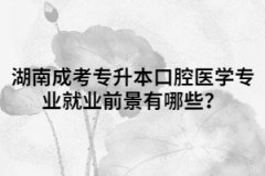 湖南成考專升本口腔醫(yī)學專業(yè)就業(yè)前景有哪些？